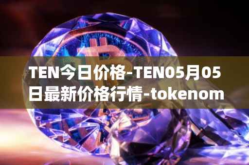 TEN今日价格-TEN05月05日最新价格行情-tokenomy最新走势消息