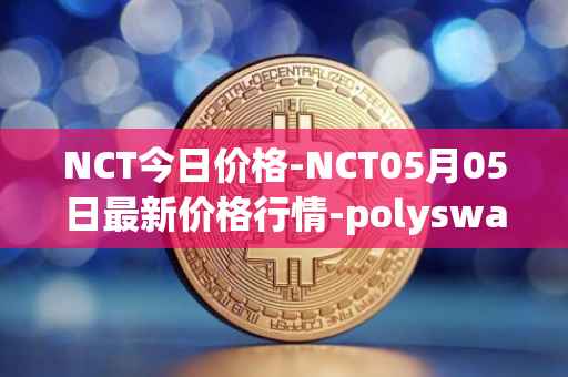 NCT今日价格-NCT05月05日最新价格行情-polyswarm最新走势消息