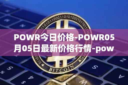 POWR今日价格-POWR05月05日最新价格行情-power-ledger最新走势消息