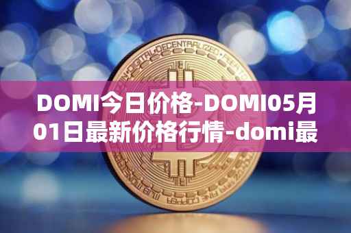 DOMI今日价格-DOMI05月01日最新价格行情-domi最新走势消息