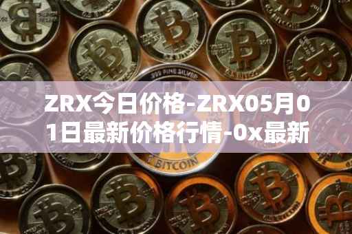 ZRX今日价格-ZRX05月01日最新价格行情-0x最新走势消息