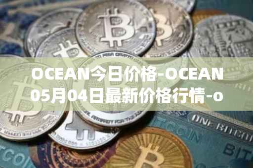 OCEAN今日价格-OCEAN05月04日最新价格行情-ocean-protocol最新走势消息