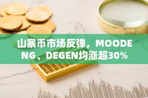 山寨币市场反弹，MOODENG、DEGEN均涨超30%