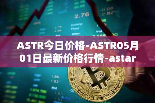 ASTR今日价格-ASTR05月01日最新价格行情-astar最新走势消息