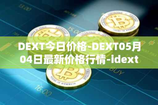 DEXT今日价格-DEXT05月04日最新价格行情-idextools最新走势消息