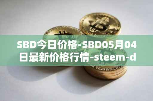 SBD今日价格-SBD05月04日最新价格行情-steem-dollars最新走势消息