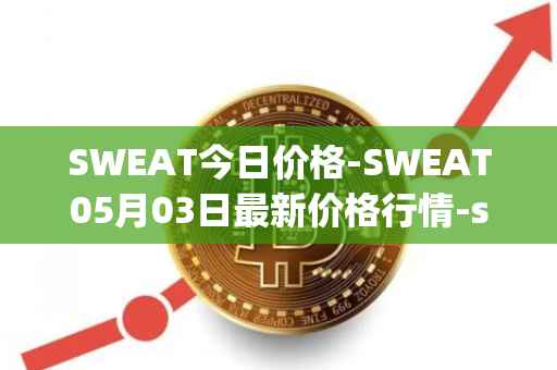 SWEAT今日价格-SWEAT05月03日最新价格行情-sweateconomy最新走势消息