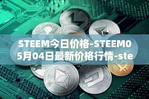 STEEM今日价格-STEEM05月04日最新价格行情-steem最新走势消息