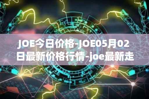 JOE今日价格-JOE05月02日最新价格行情-joe最新走势消息
