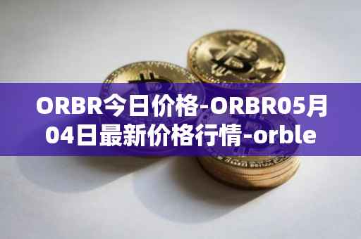 ORBR今日价格-ORBR05月04日最新价格行情-orbler最新走势消息