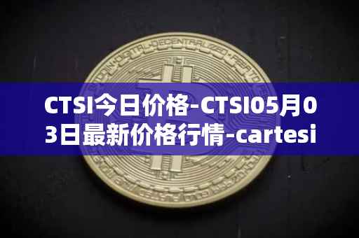 CTSI今日价格-CTSI05月03日最新价格行情-cartesi最新走势消息