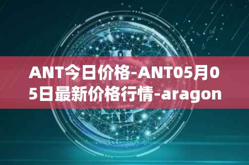 ANT今日价格-ANT05月05日最新价格行情-aragon最新走势消息
