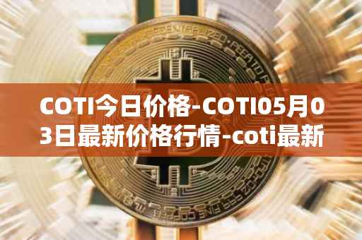 COTI今日价格-COTI05月03日最新价格行情-coti最新走势消息