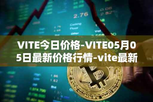 VITE今日价格-VITE05月05日最新价格行情-vite最新走势消息