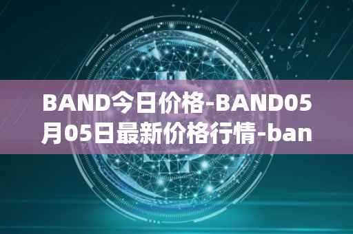 BAND今日价格-BAND05月05日最新价格行情-band-protocol最新走势消息