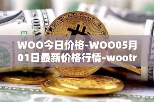 WOO今日价格-WOO05月01日最新价格行情-wootrade-network最新走势消息