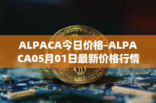 ALPACA今日价格-ALPACA05月01日最新价格行情-alpaca-finance最新走势消息