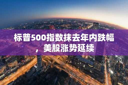 标普500指数抹去年内跌幅，美股涨势延续