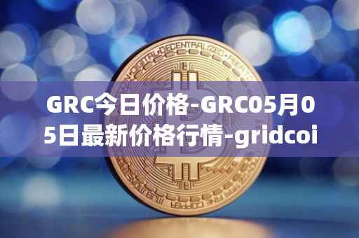GRC今日价格-GRC05月05日最新价格行情-gridcoin最新走势消息