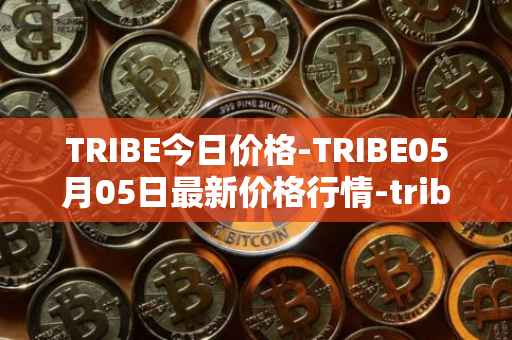TRIBE今日价格-TRIBE05月05日最新价格行情-tribe-2最新走势消息