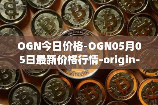 OGN今日价格-OGN05月05日最新价格行情-origin-protocol最新走势消息