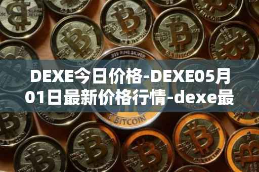 DEXE今日价格-DEXE05月01日最新价格行情-dexe最新走势消息
