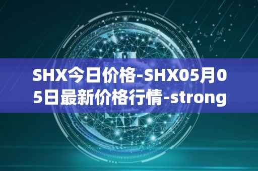 SHX今日价格-SHX05月05日最新价格行情-stronghold-token最新走势消息