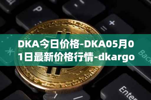 DKA今日价格-DKA05月01日最新价格行情-dkargo最新走势消息