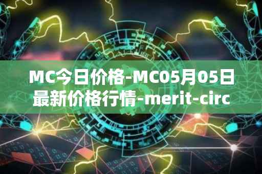 MC今日价格-MC05月05日最新价格行情-merit-circle最新走势消息