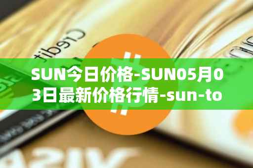 SUN今日价格-SUN05月03日最新价格行情-sun-token-new最新走势消息