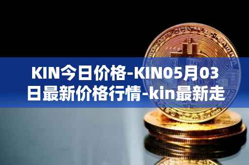 KIN今日价格-KIN05月03日最新价格行情-kin最新走势消息