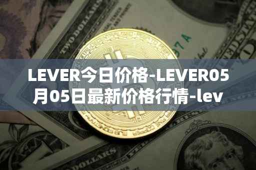 LEVER今日价格-LEVER05月05日最新价格行情-lever最新走势消息