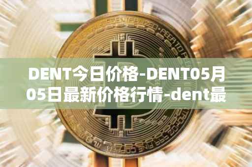 DENT今日价格-DENT05月05日最新价格行情-dent最新走势消息