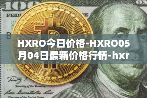 HXRO今日价格-HXRO05月04日最新价格行情-hxro最新走势消息
