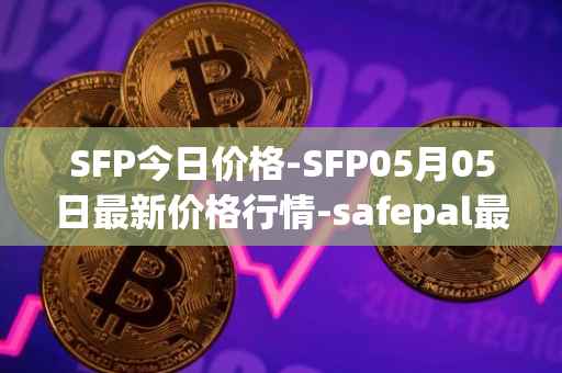 SFP今日价格-SFP05月05日最新价格行情-safepal最新走势消息