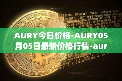AURY今日价格-AURY05月05日最新价格行情-aurory最新走势消息