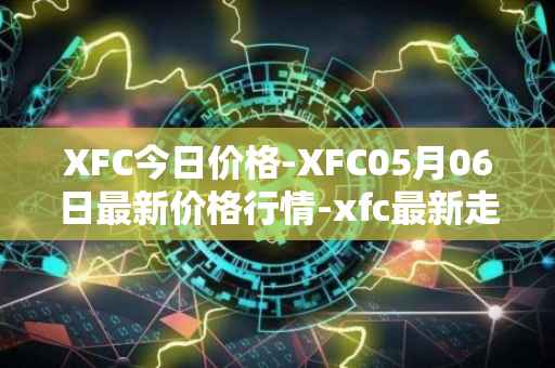 XFC今日价格-XFC05月06日最新价格行情-xfc最新走势消息