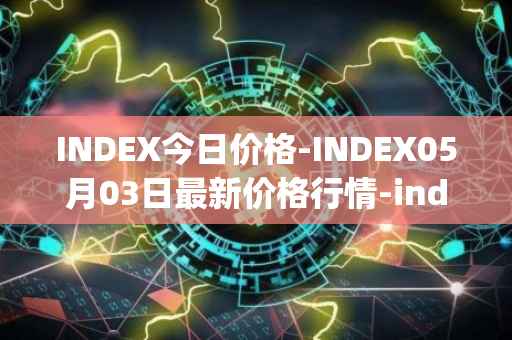 INDEX今日价格-INDEX05月03日最新价格行情-index-cooperative最新走势消息