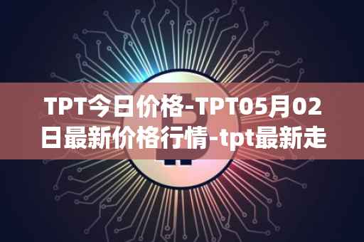 TPT今日价格-TPT05月02日最新价格行情-tpt最新走势消息