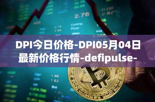 DPI今日价格-DPI05月04日最新价格行情-defipulse-index最新走势消息