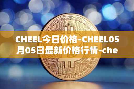 CHEEL今日价格-CHEEL05月05日最新价格行情-cheelee最新走势消息