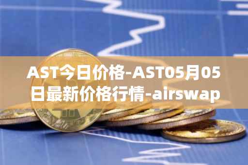 AST今日价格-AST05月05日最新价格行情-airswap最新走势消息