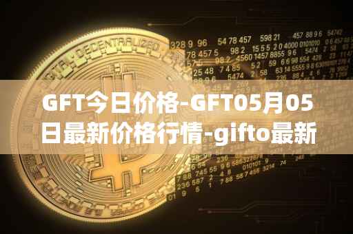 GFT今日价格-GFT05月05日最新价格行情-gifto最新走势消息