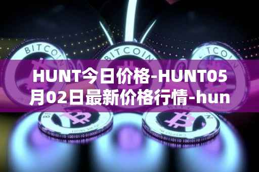 HUNT今日价格-HUNT05月02日最新价格行情-hunt-token最新走势消息