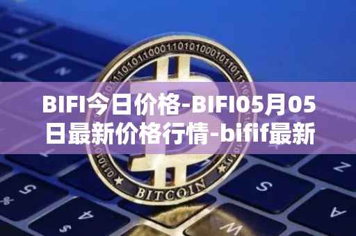 BIFI今日价格-BIFI05月05日最新价格行情-bifif最新走势消息
