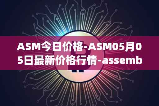 ASM今日价格-ASM05月05日最新价格行情-assemble-protocol最新走势消息