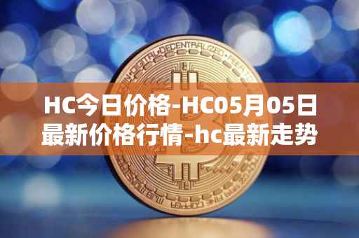 HC今日价格-HC05月05日最新价格行情-hc最新走势消息
