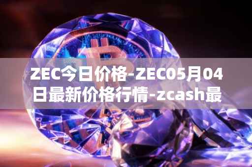 ZEC今日价格-ZEC05月04日最新价格行情-zcash最新走势消息