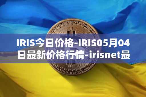 IRIS今日价格-IRIS05月04日最新价格行情-irisnet最新走势消息