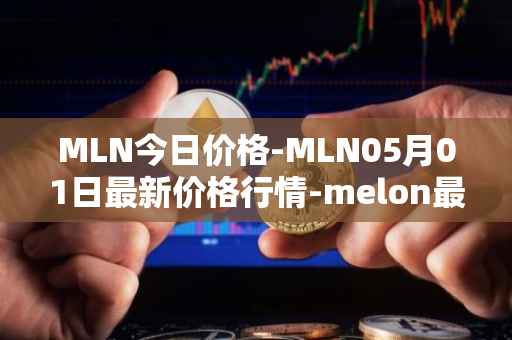MLN今日价格-MLN05月01日最新价格行情-melon最新走势消息